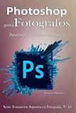 Photoshop para Fotógrafos.: Aprende a Revelar y Editar tus Imágenes. (Formación Superior en...