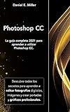 PHOTOSHOP: La guía completa 2021 para aprender a utilizar Photoshop CC. Descubre todos los secretos...